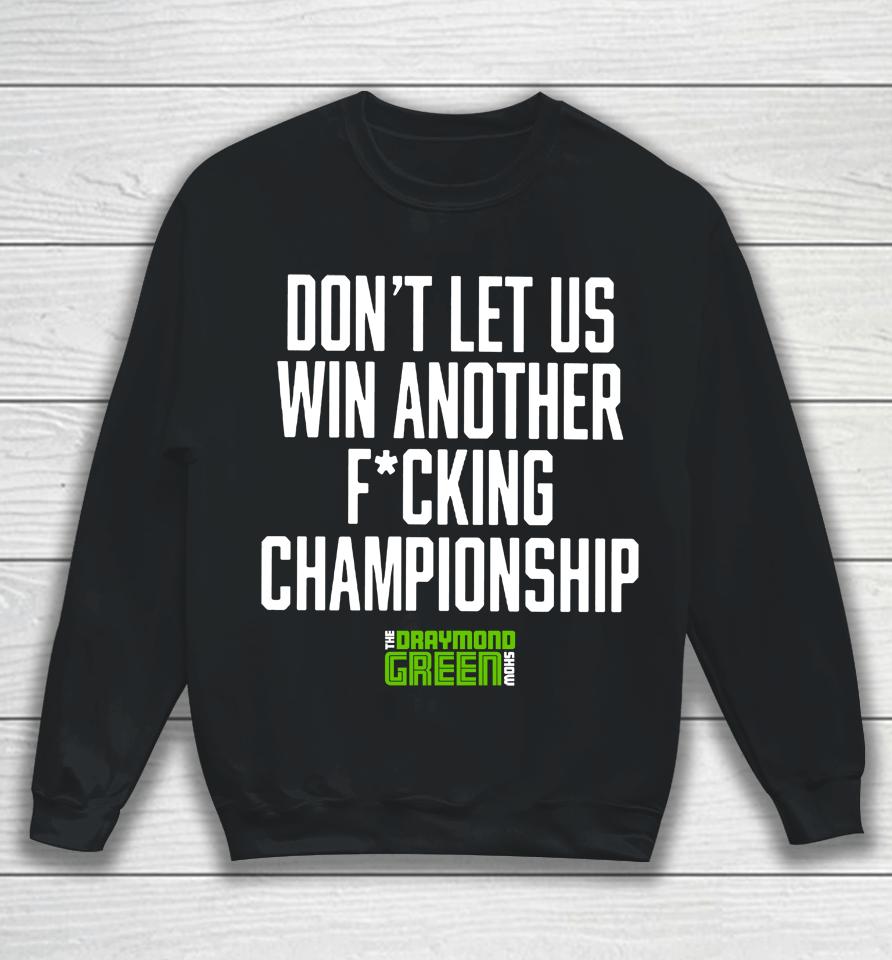 Don't Let Us Win Another Fucking Championship The Draymond Green Show Sweatshirt