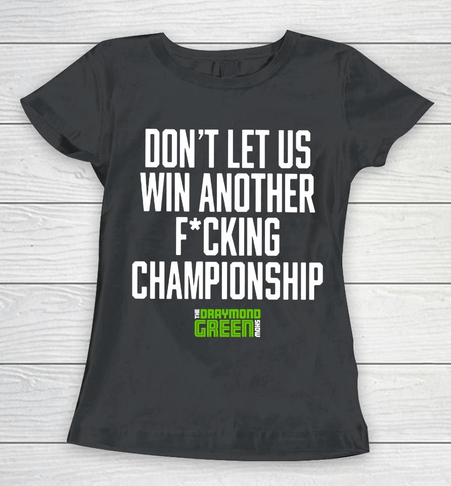 Don't Let Us Win Another Fucking Championship The Draymond Green Show Women T-Shirt