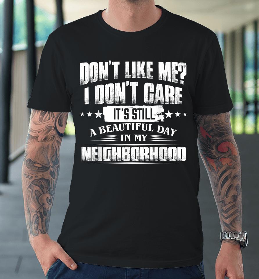 Don't Like Me I Don't Care It's Still A Beautiful Day In My Premium T-Shirt