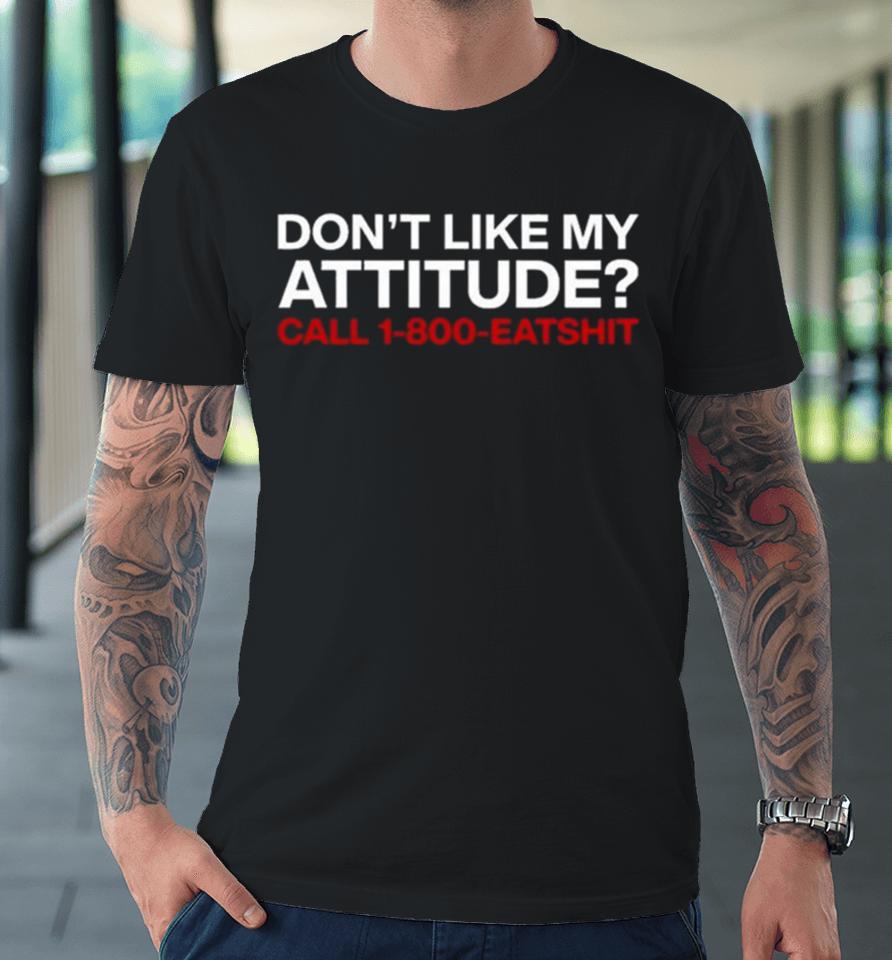 Don’t Like My Attitude Call 1 800 Eatshit Premium T-Shirt