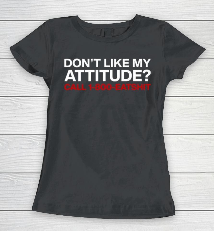 Don’t Like My Attitude Call 1 800 Eatshit Women T-Shirt