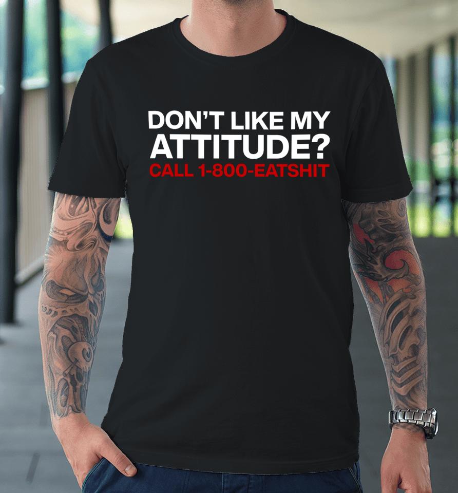 Don't Like My Attitude Call 1-800-Eatshit Premium T-Shirt