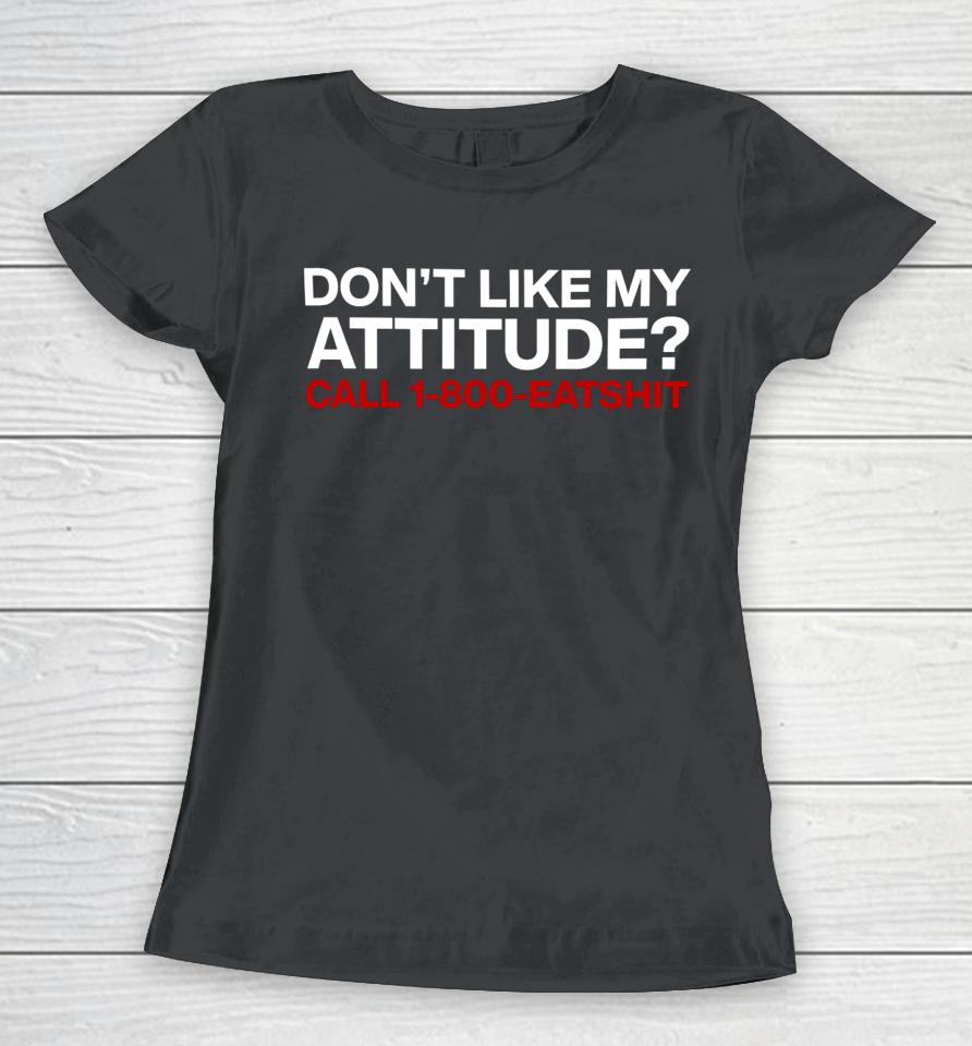 Don't Like My Attitude Call 1-800-Eatshit Women T-Shirt