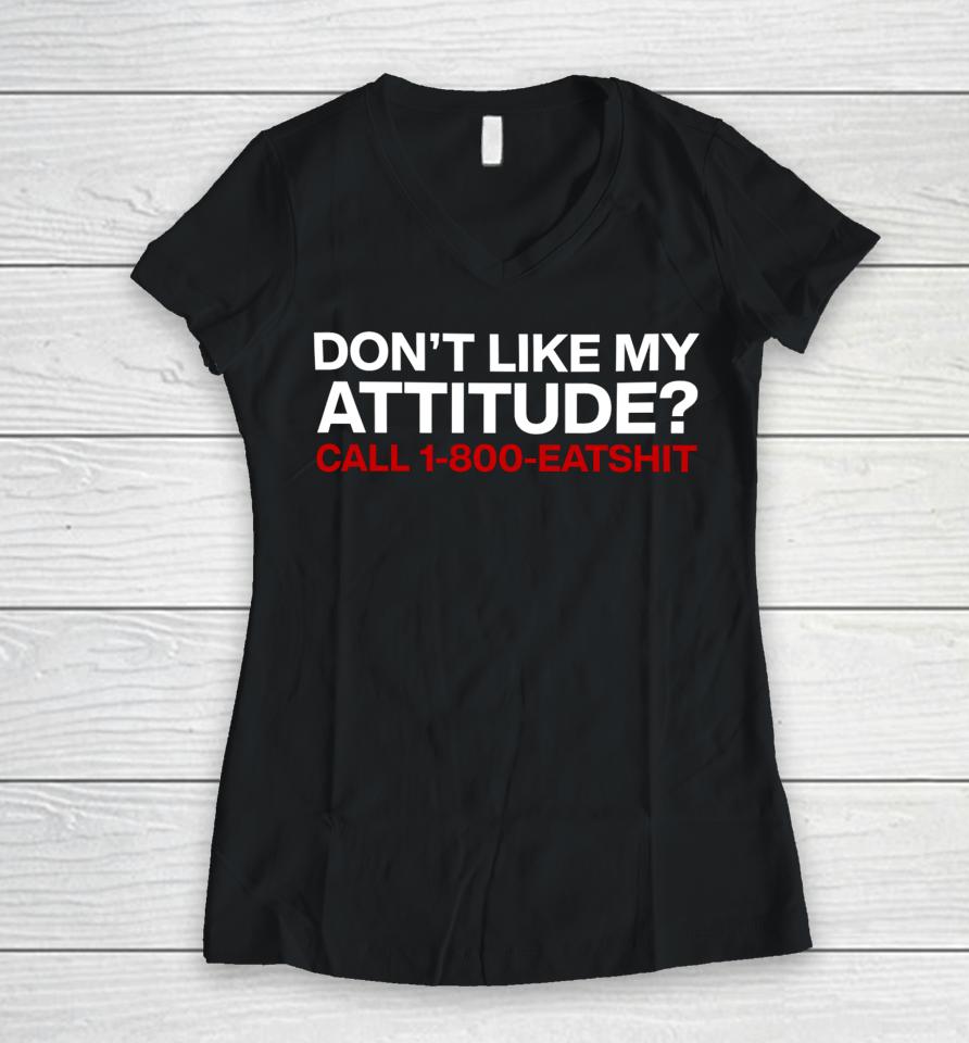 Don't Like My Attitude Call 1-800-Eatshit Women V-Neck T-Shirt