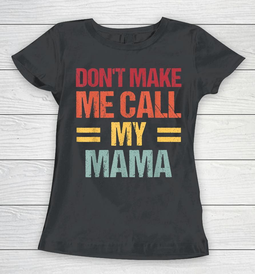 Don't Make Me Call My Mama Funny Child Kid Mother's Day Women T-Shirt