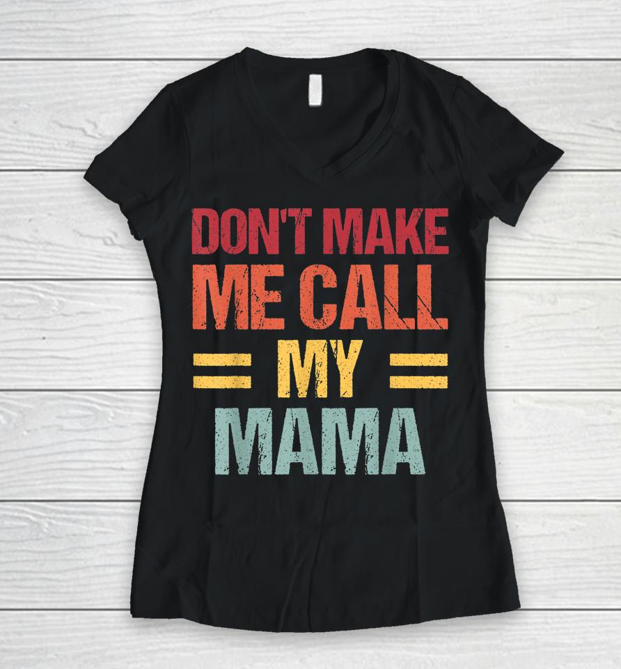 Don't Make Me Call My Mama Funny Child Kid Mother's Day Women V-Neck T-Shirt