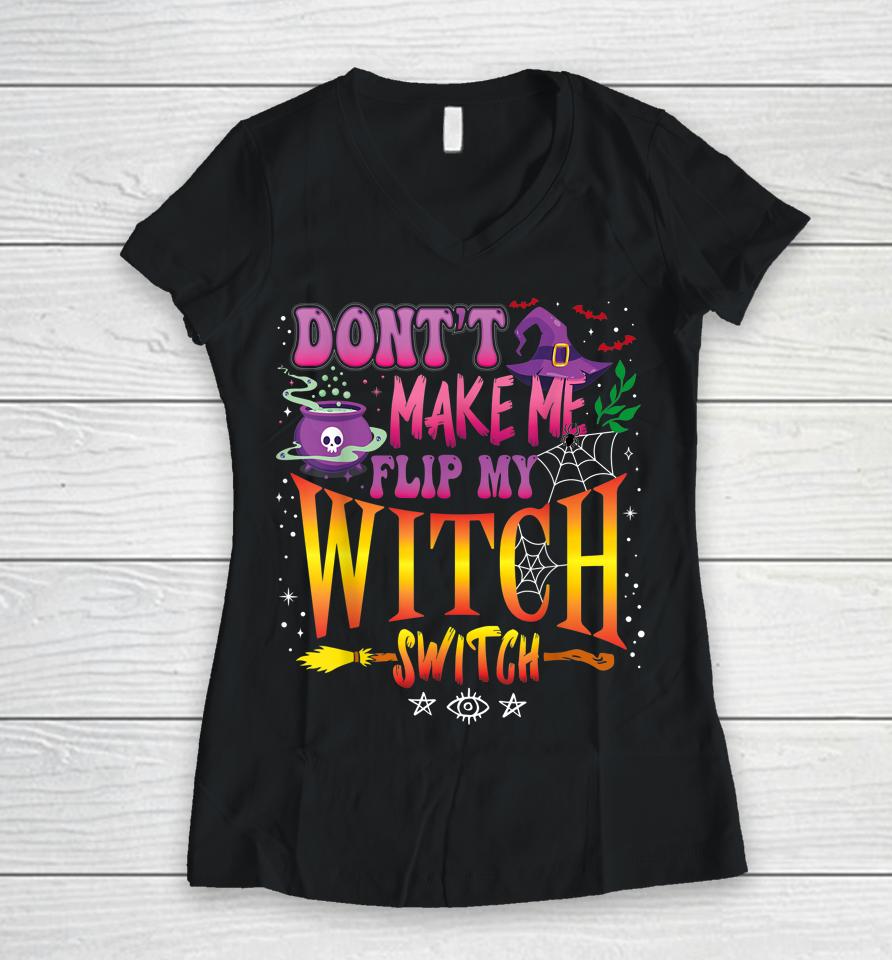 Don't Make Me Flip My Witch Switch Halloween Girl And Woman Women V-Neck T-Shirt