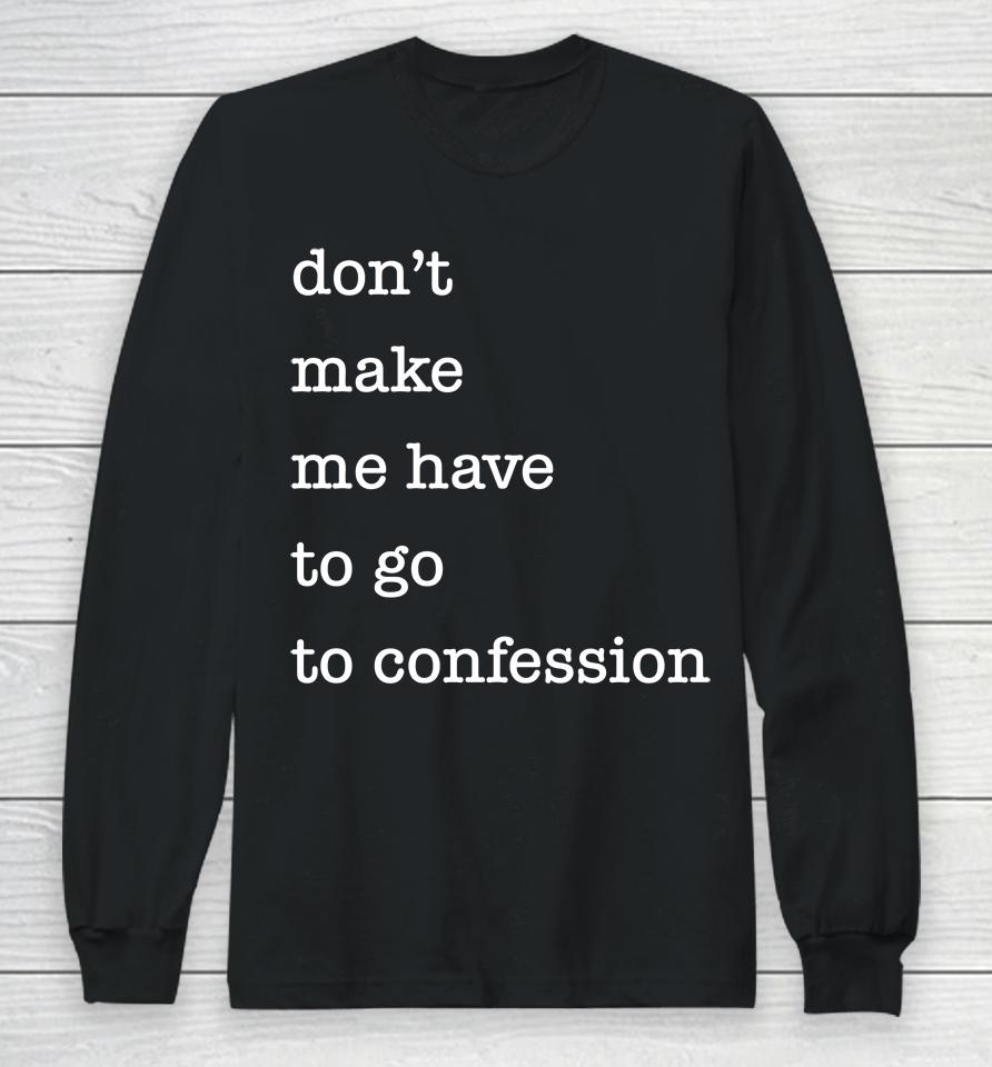Don't Make Me Have To Go To Confession Long Sleeve T-Shirt