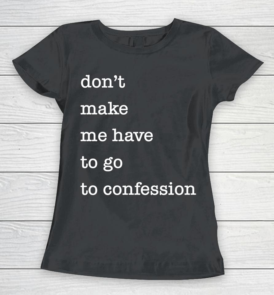Don't Make Me Have To Go To Confession Women T-Shirt