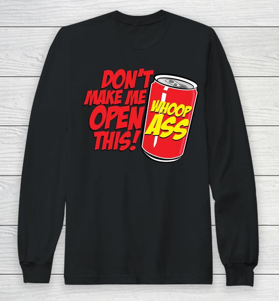 Don't Make Me Open A Can Open This Can Of Whoop Ass Long Sleeve T-Shirt
