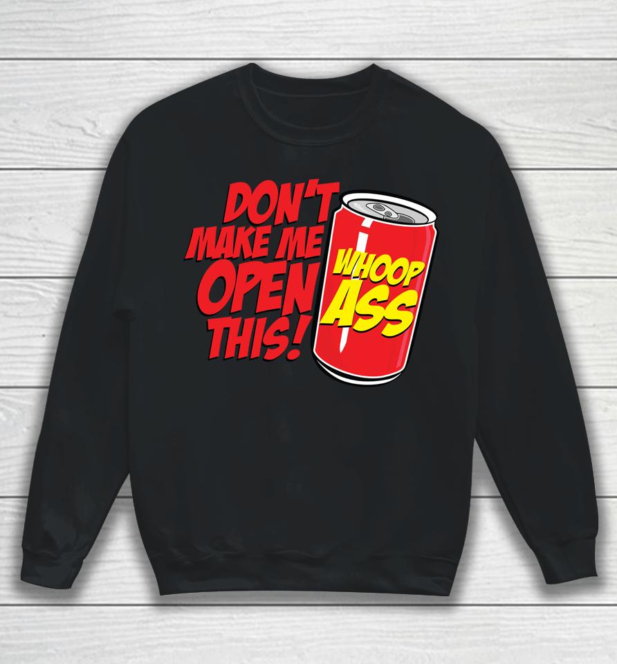 Don't Make Me Open A Can Open This Can Of Whoop Ass Sweatshirt