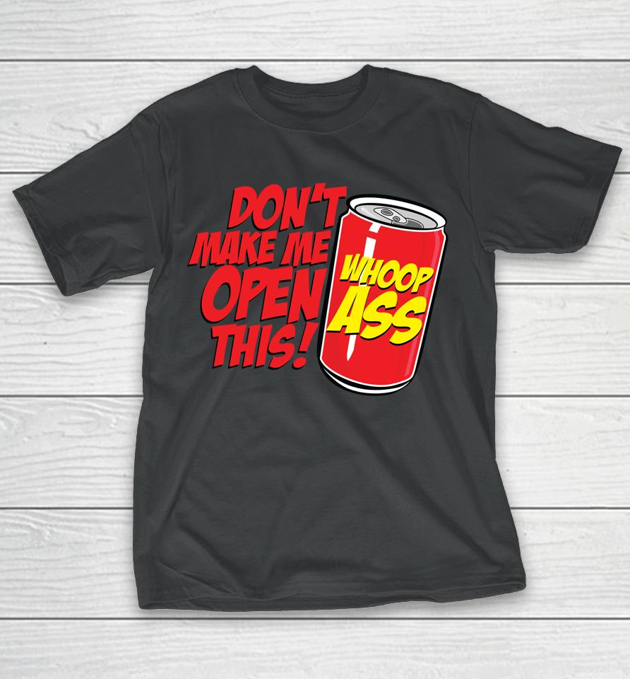 Don't Make Me Open A Can Open This Can Of Whoop Ass T-Shirt