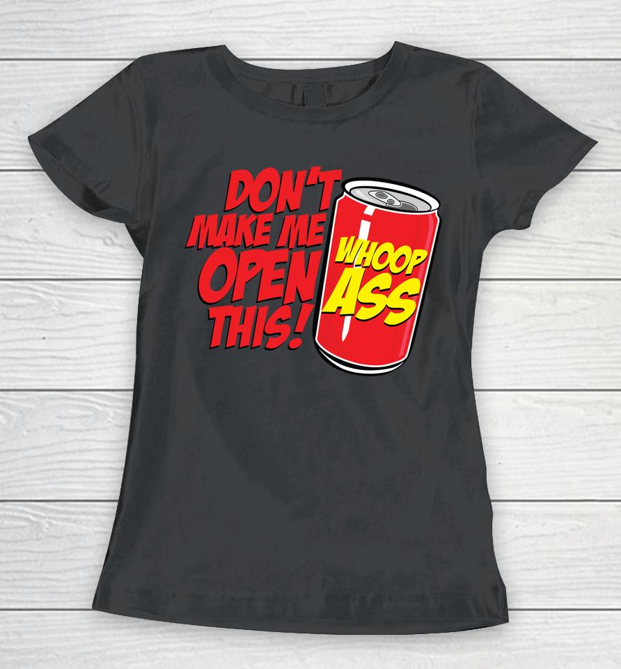 Don't Make Me Open A Can Open This Can Of Whoop Ass Women T-Shirt