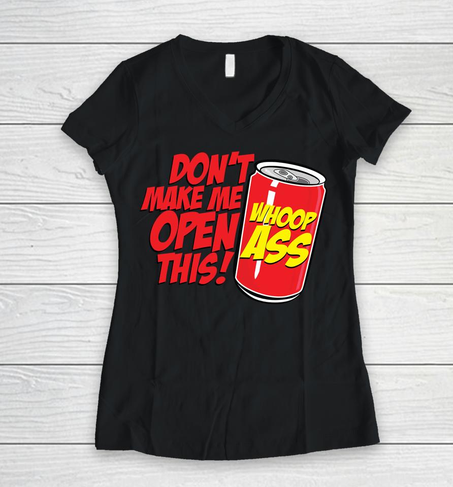 Don't Make Me Open A Can Open This Can Of Whoop Ass Women V-Neck T-Shirt