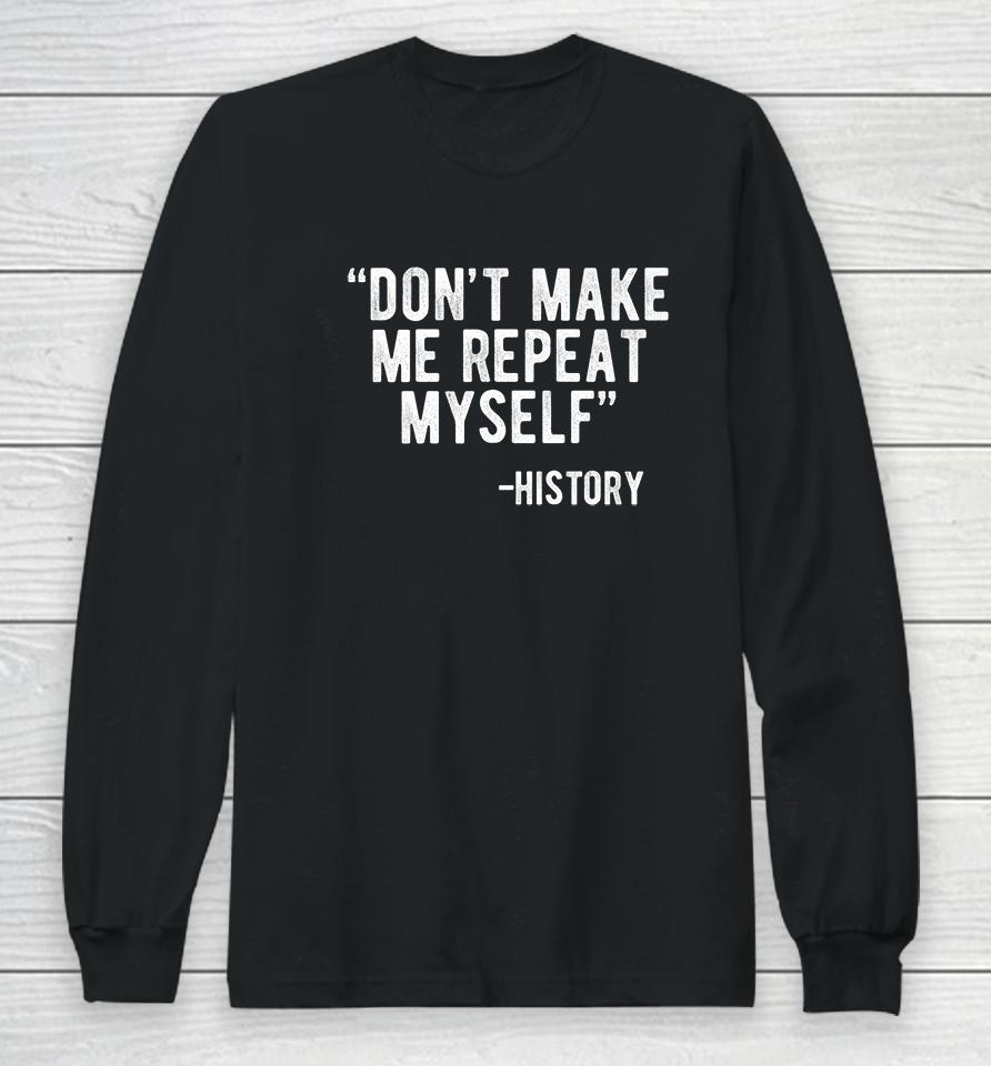 Don't Make Me Repeat Myself History Long Sleeve T-Shirt