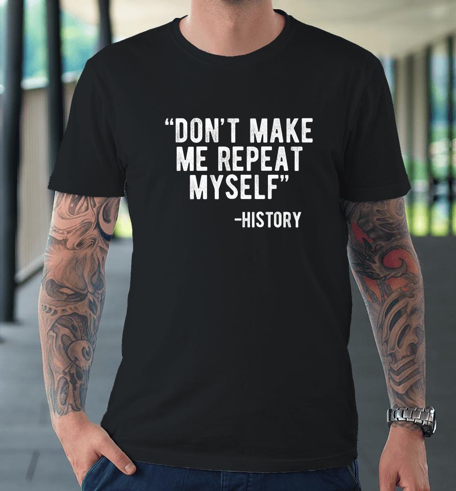 Don't Make Me Repeat Myself History Premium T-Shirt