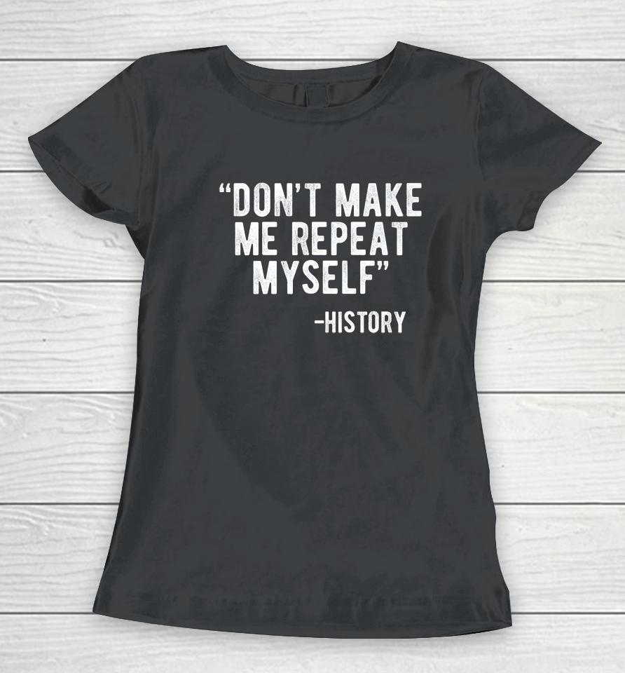 Don't Make Me Repeat Myself History Women T-Shirt