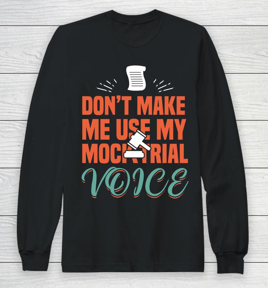 Don't Make Me Use My Mock Trial Voice Long Sleeve T-Shirt