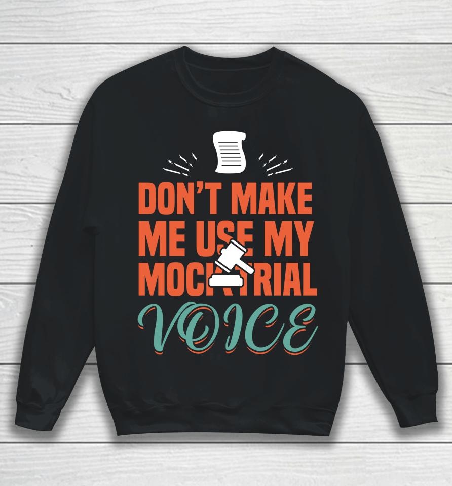 Don't Make Me Use My Mock Trial Voice Sweatshirt
