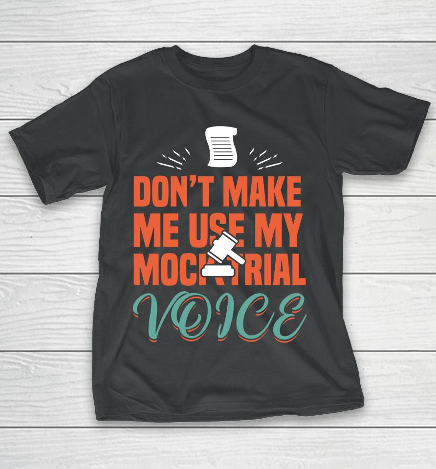 Don't Make Me Use My Mock Trial Voice T-Shirt