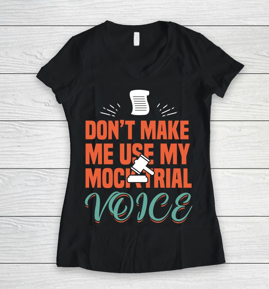 Don't Make Me Use My Mock Trial Voice Women V-Neck T-Shirt