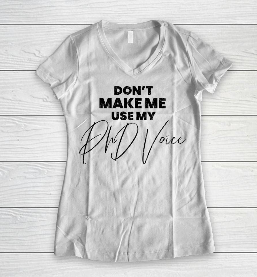 Don't Make Me Use My Phd Voice Funny Graduation Graphic Women V-Neck T-Shirt