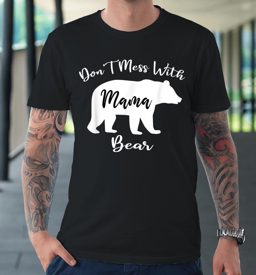 Don't Mess With Mama Bear Funny Mother's Day Premium T-Shirt