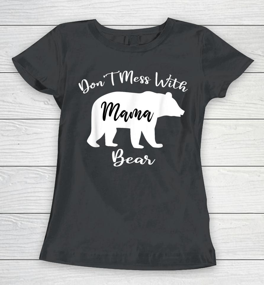 Don't Mess With Mama Bear Funny Mother's Day Women T-Shirt