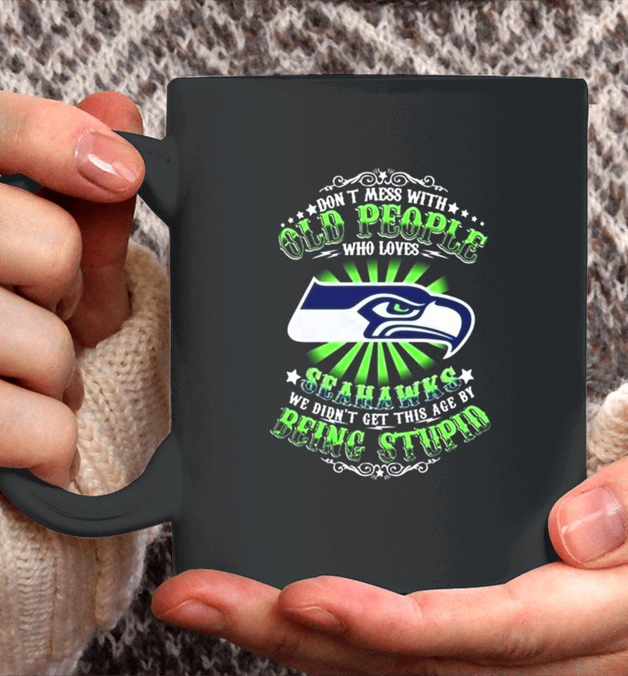 Don’t Mess With Old People Who Loves Seattle Seahawks We Didn’t Get This Age By Being Stupid Coffee Mug