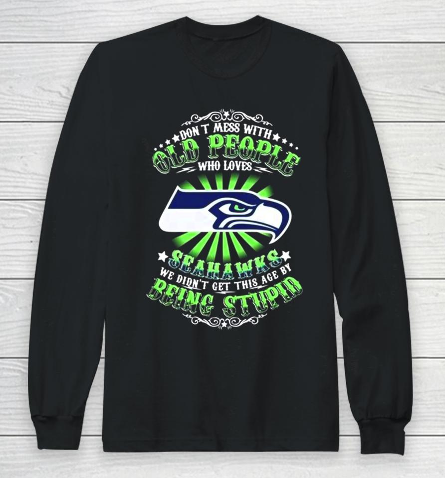 Don’t Mess With Old People Who Loves Seattle Seahawks We Didn’t Get This Age By Being Stupid Long Sleeve T-Shirt