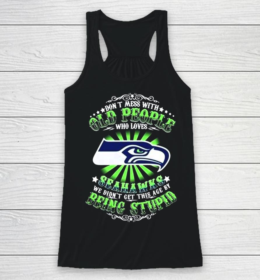 Don’t Mess With Old People Who Loves Seattle Seahawks We Didn’t Get This Age By Being Stupid Racerback Tank