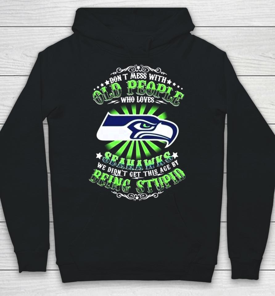 Don’t Mess With Old People Who Loves Seattle Seahawks We Didn’t Get This Age By Being Stupid Hoodie