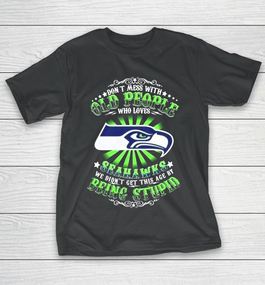 Don’t Mess With Old People Who Loves Seattle Seahawks We Didn’t Get This Age By Being Stupid T-Shirt