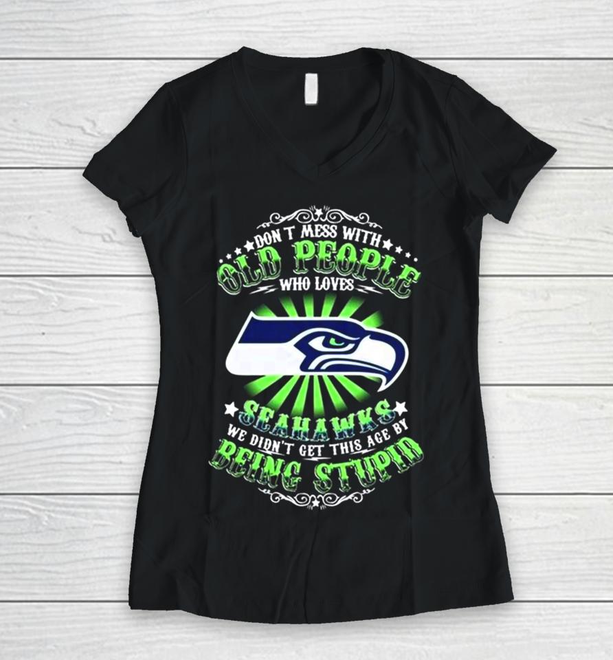 Don’t Mess With Old People Who Loves Seattle Seahawks We Didn’t Get This Age By Being Stupid Women V-Neck T-Shirt