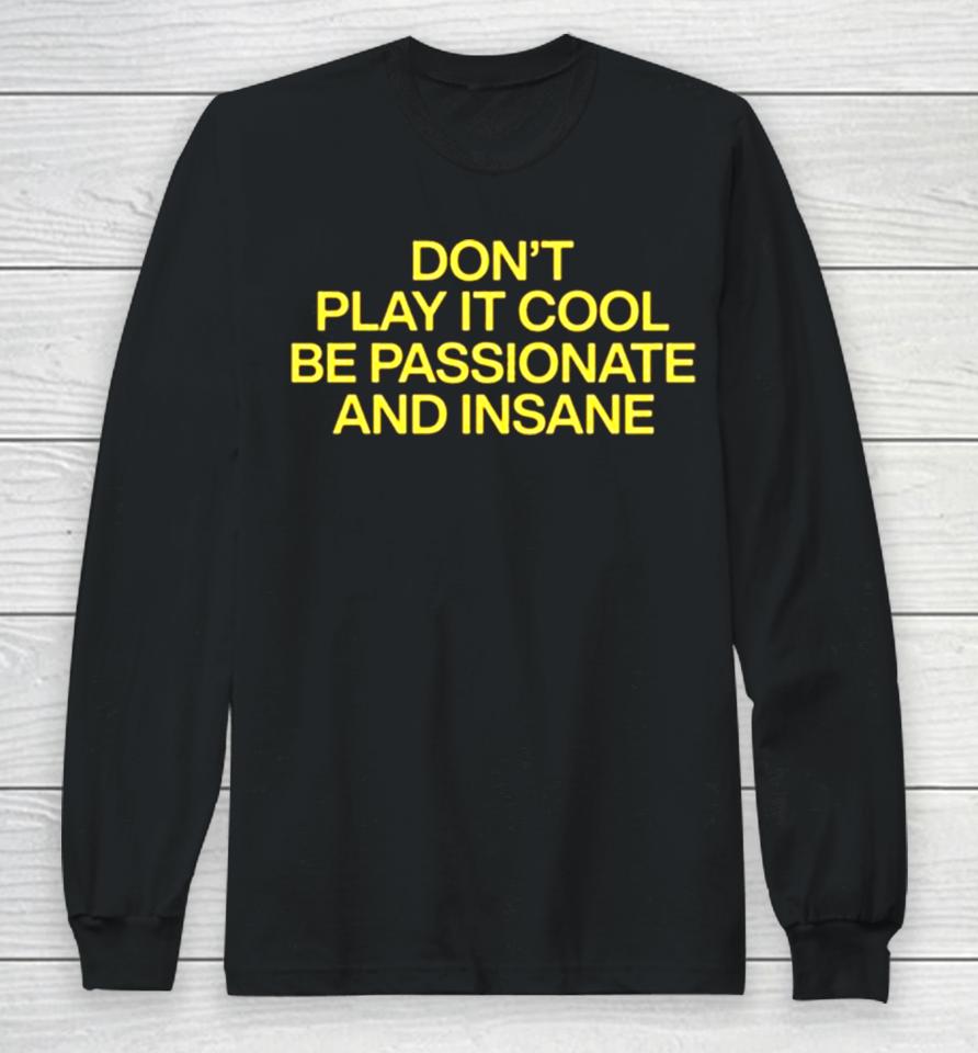Don’t Play It Cool Be Passionate And Insane Long Sleeve T-Shirt