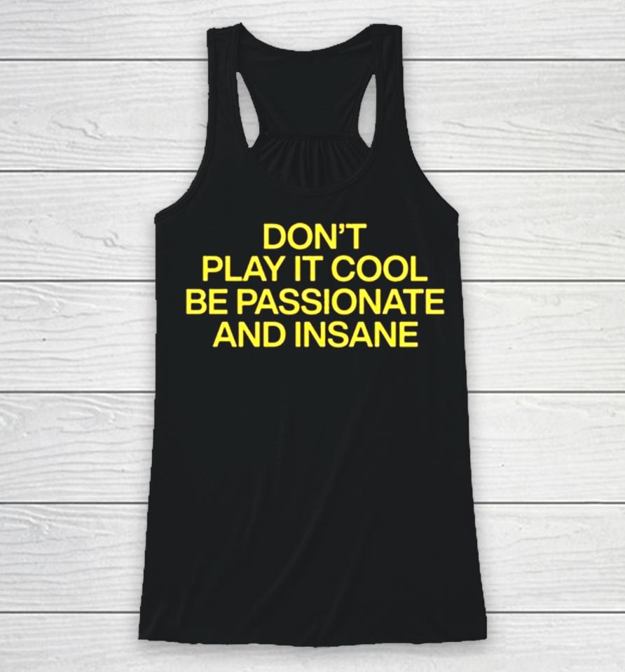 Don’t Play It Cool Be Passionate And Insane Racerback Tank