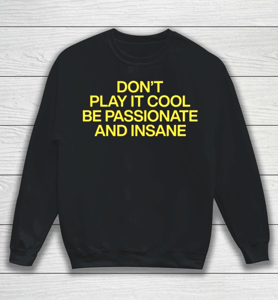 Don’t Play It Cool Be Passionate And Insane Sweatshirt