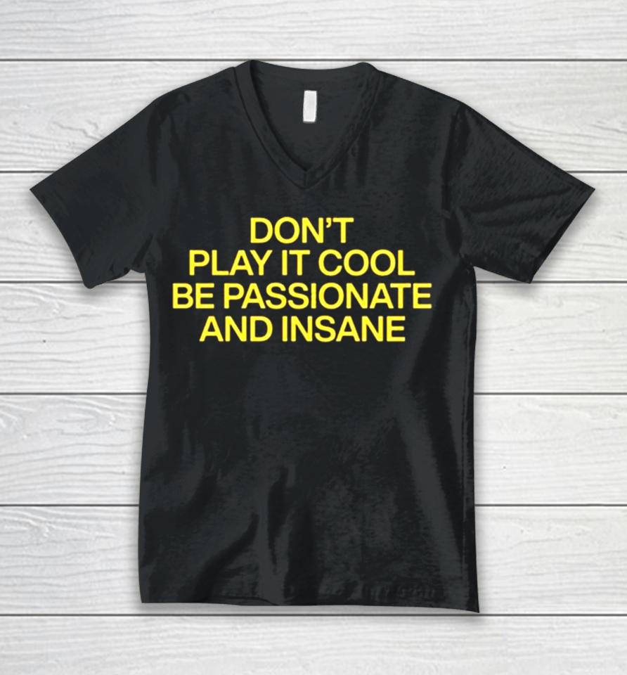 Don’t Play It Cool Be Passionate And Insane Unisex V-Neck T-Shirt