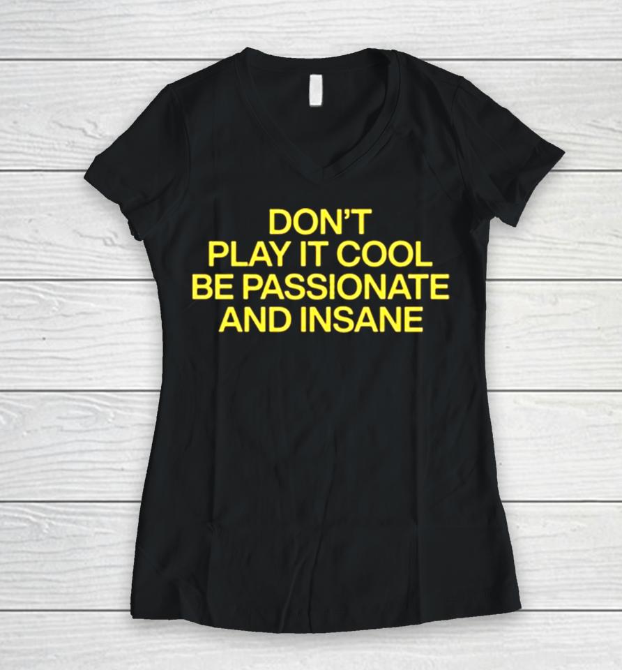 Don’t Play It Cool Be Passionate And Insane Women V-Neck T-Shirt