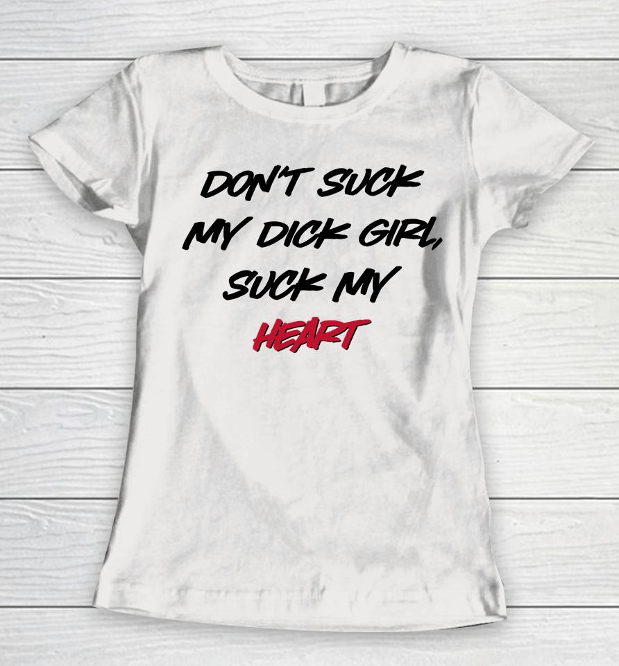 Don't Suck My Dick Girl Suck My Heart Women T-Shirt
