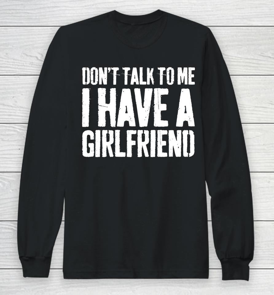 Don't Talk To Me I Have A Girlfriend Funny Gift Long Sleeve T-Shirt