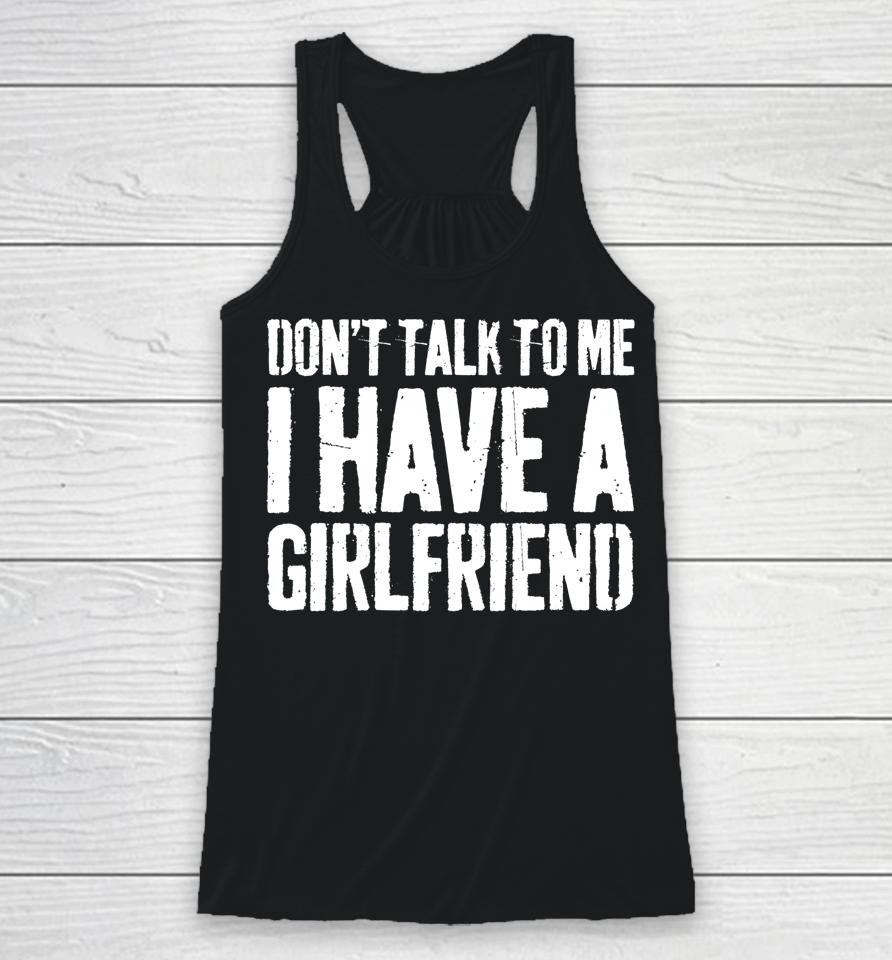 Don't Talk To Me I Have A Girlfriend Funny Gift Racerback Tank