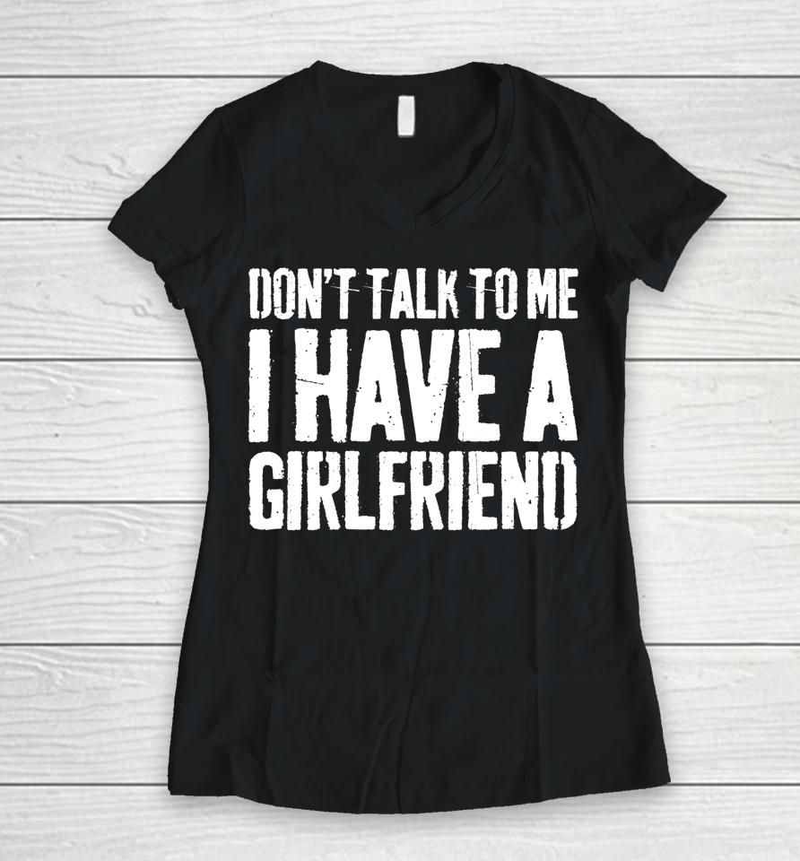 Don't Talk To Me I Have A Girlfriend Funny Gift Women V-Neck T-Shirt
