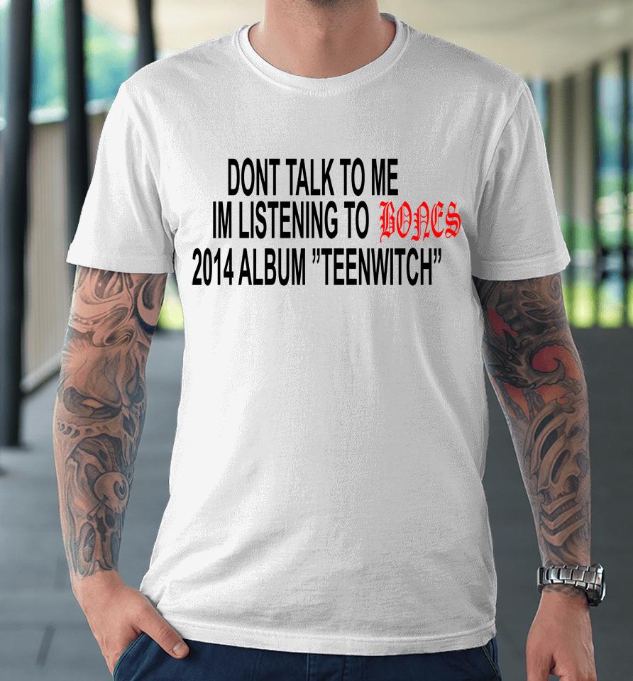 Don't Talk To Me Im Listening To Bones 2014 Album Teenwitch Premium T-Shirt