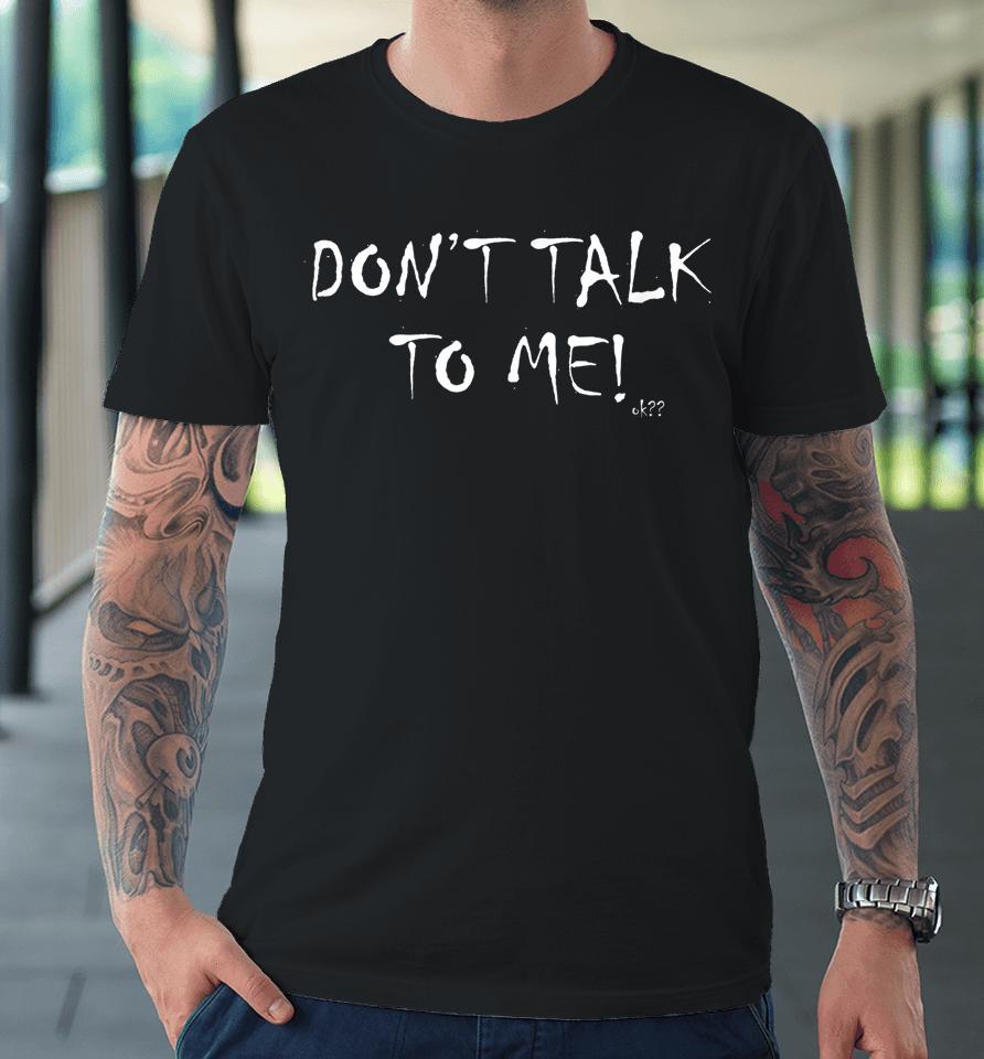 Don't Talk To Me Ok Premium T-Shirt