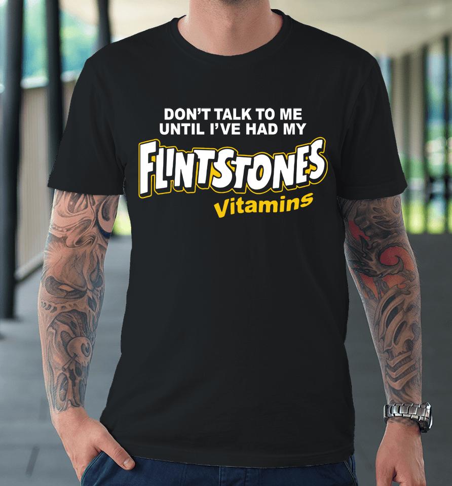 Don't Talk To Me Until I've Had My Flintstones Vitamins Premium T-Shirt