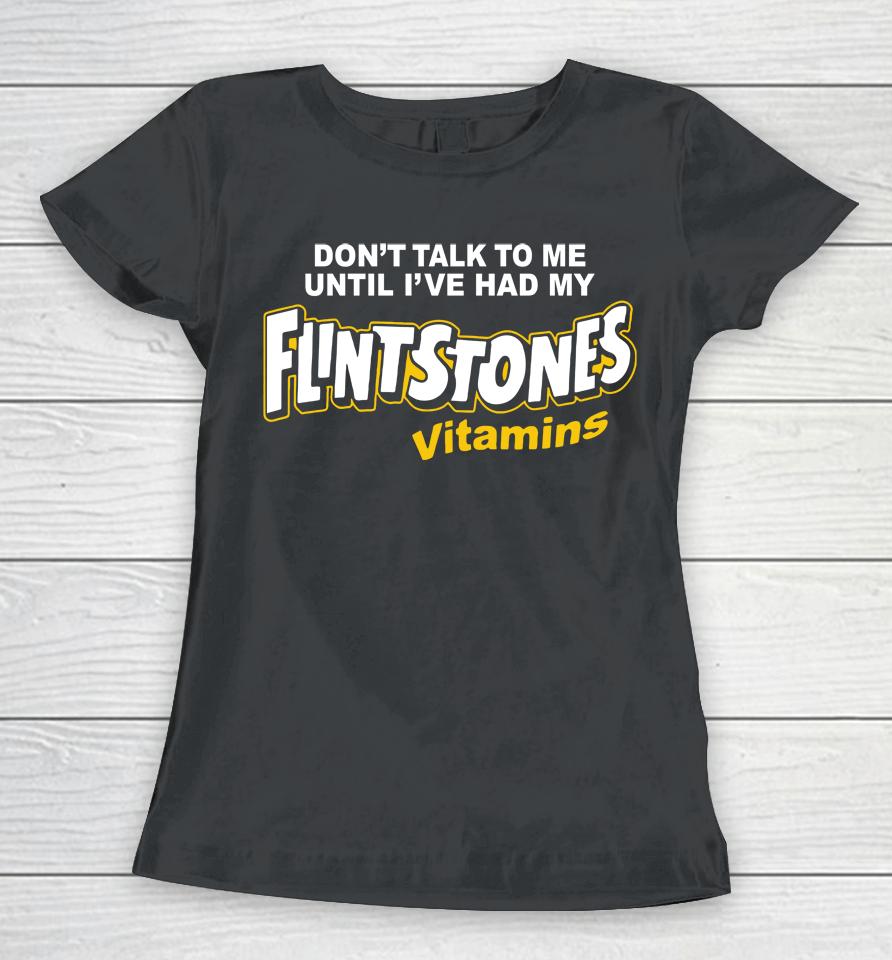 Don't Talk To Me Until I've Had My Flintstones Vitamins Women T-Shirt