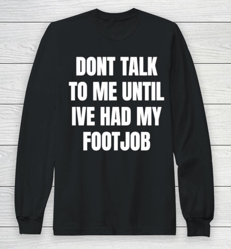 Don’t Talk To Me Until I’ve Had My Footjob Long Sleeve T-Shirt