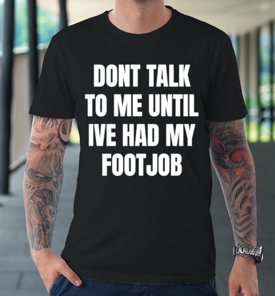 Don’t Talk To Me Until I’ve Had My Footjob Premium T-Shirt