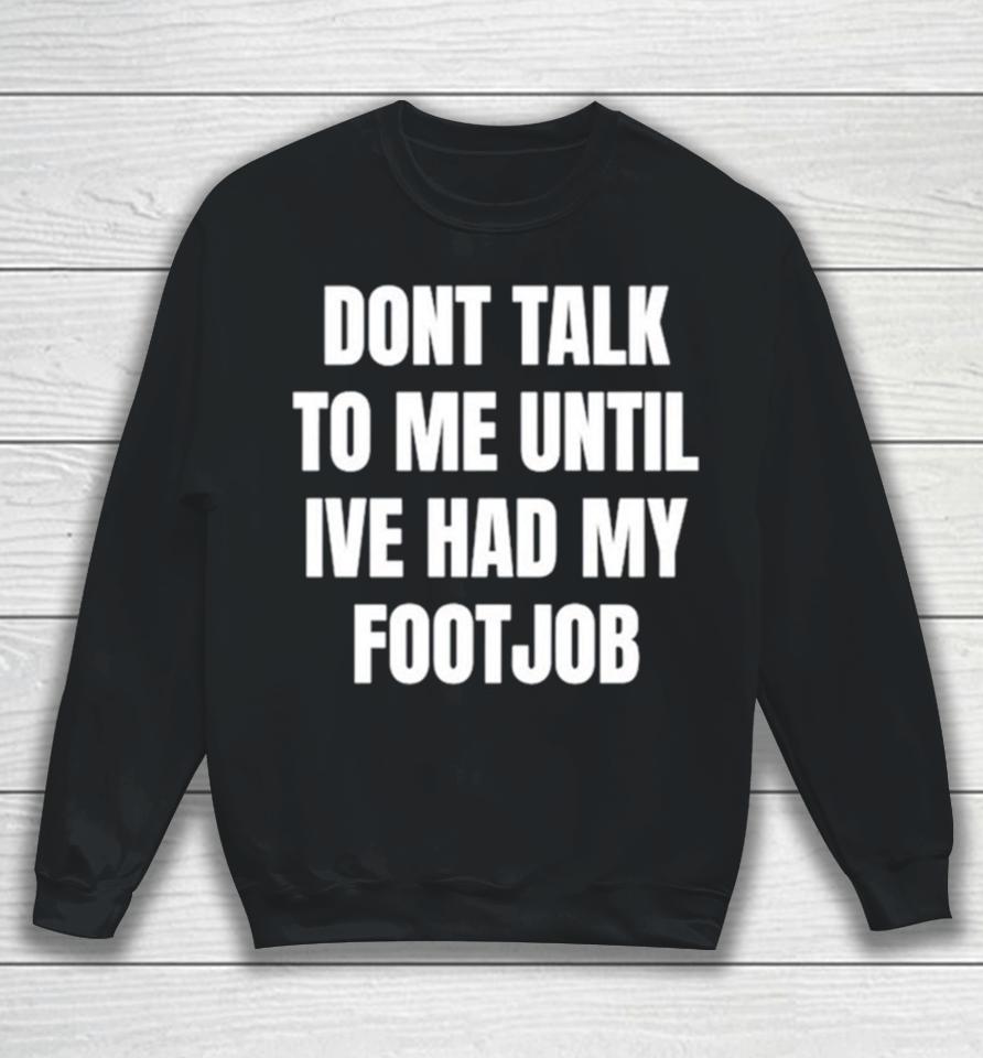 Don’t Talk To Me Until I’ve Had My Footjob Sweatshirt